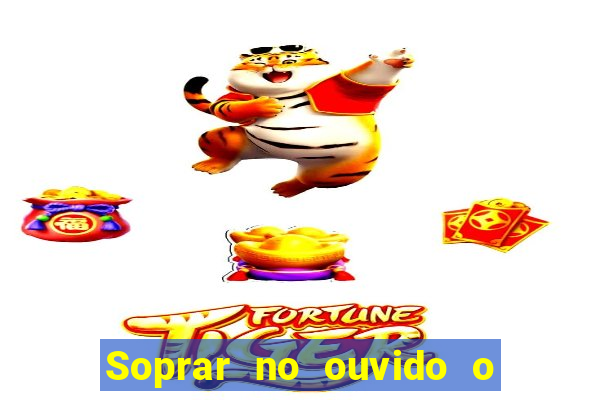 Soprar no ouvido o que significa de uma pessoa